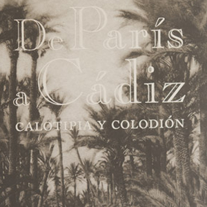 Catálogo de la exposición "De París a Cádiz. Calotipia y Colodión".