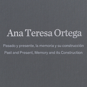 Ana Teresa Ortega. Pasado y presente, la memoria y su construcción